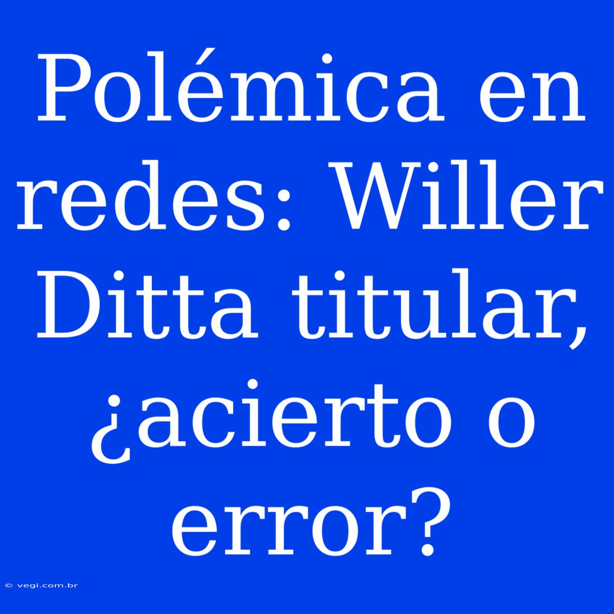 Polémica En Redes: Willer Ditta Titular, ¿acierto O Error?