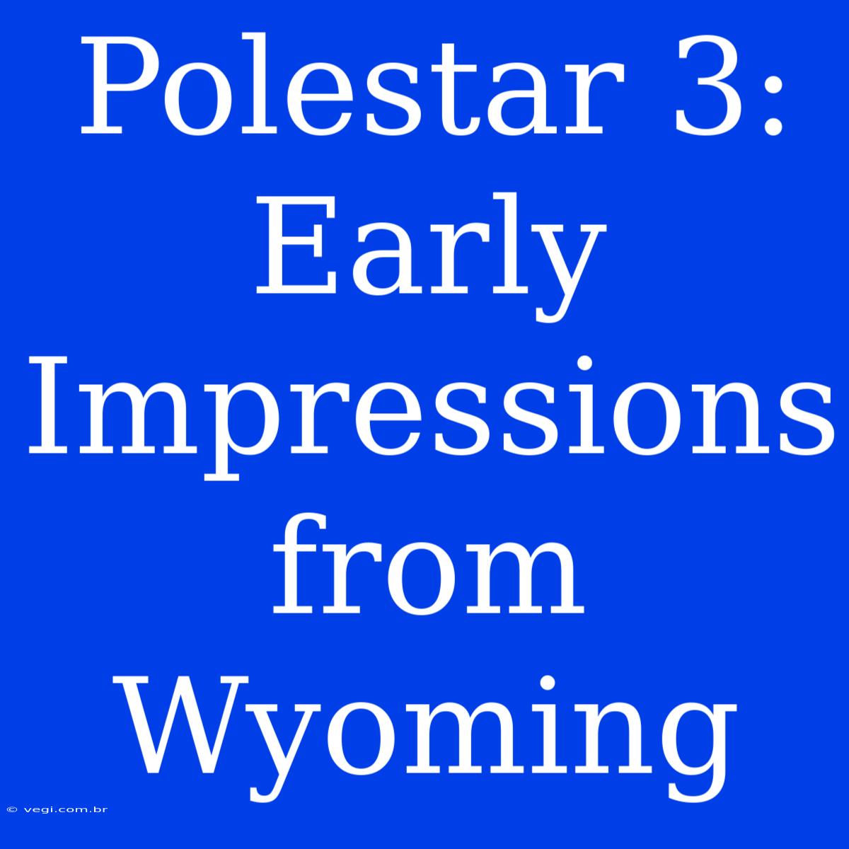 Polestar 3: Early Impressions From Wyoming