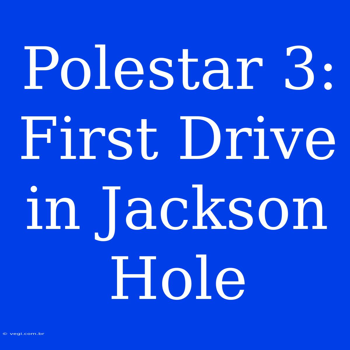 Polestar 3: First Drive In Jackson Hole