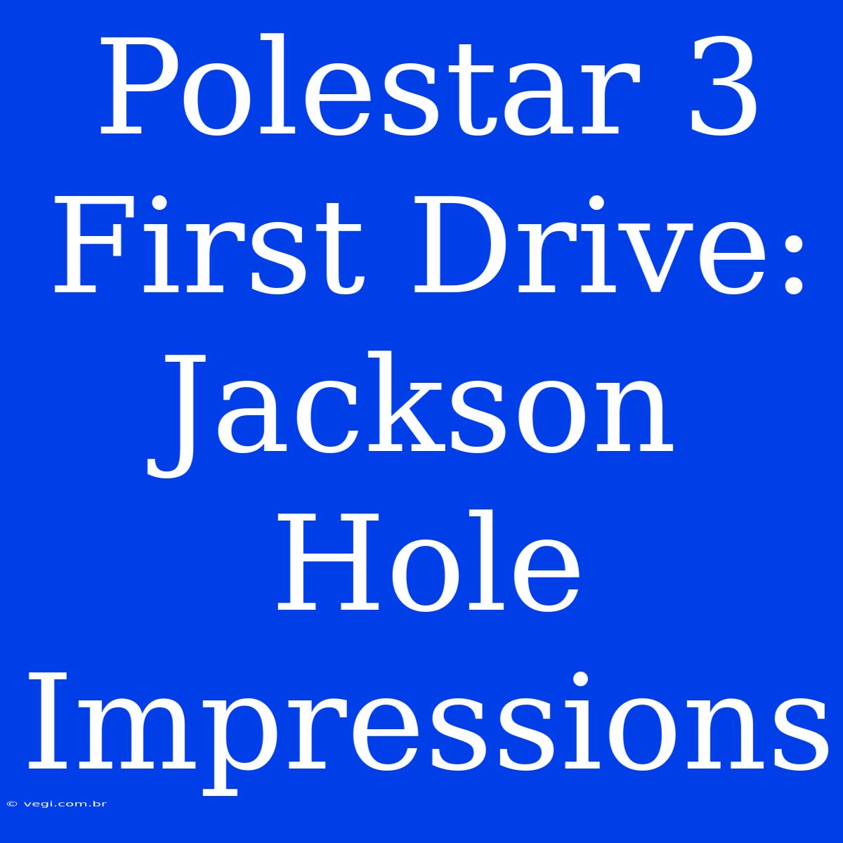 Polestar 3 First Drive: Jackson Hole Impressions