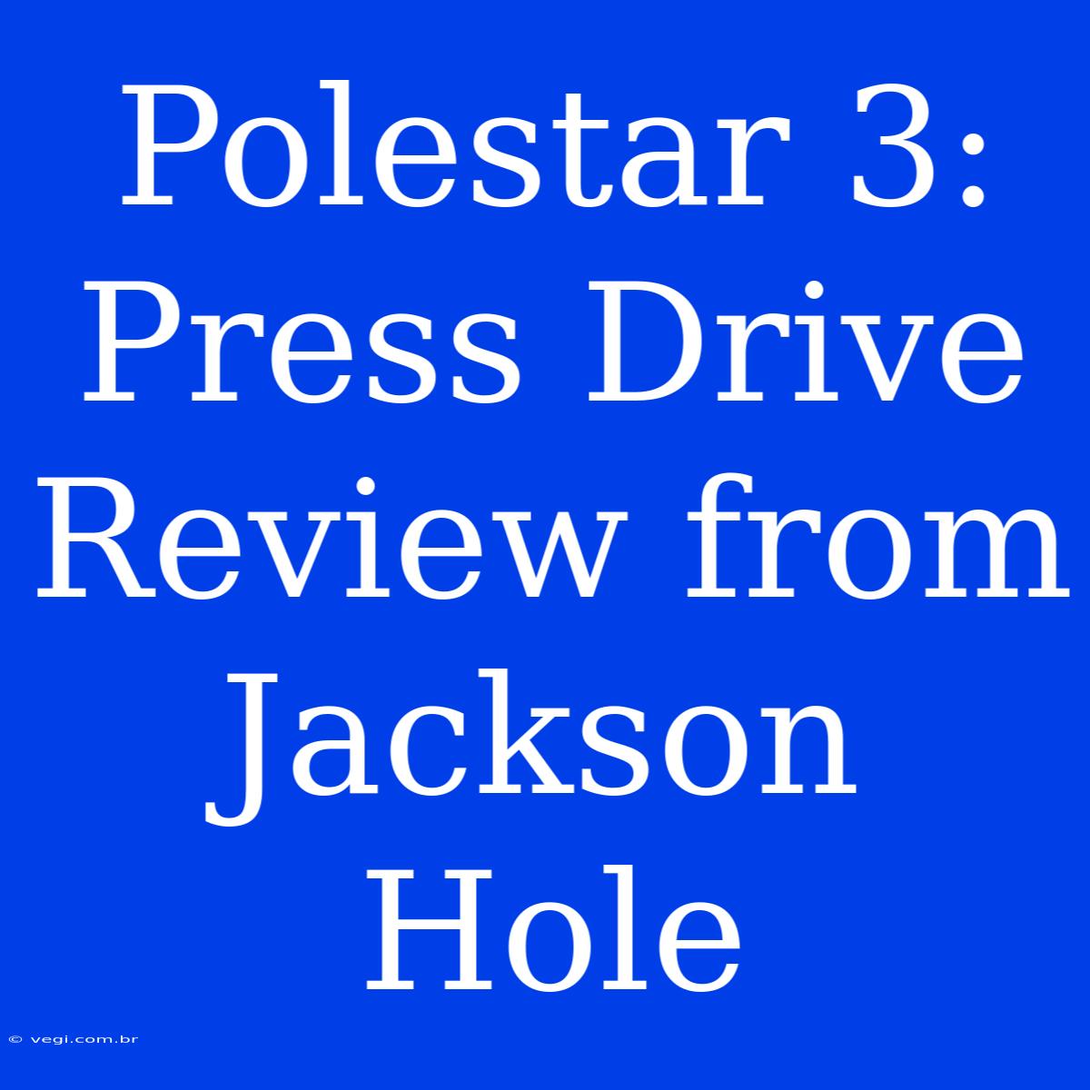 Polestar 3: Press Drive Review From Jackson Hole