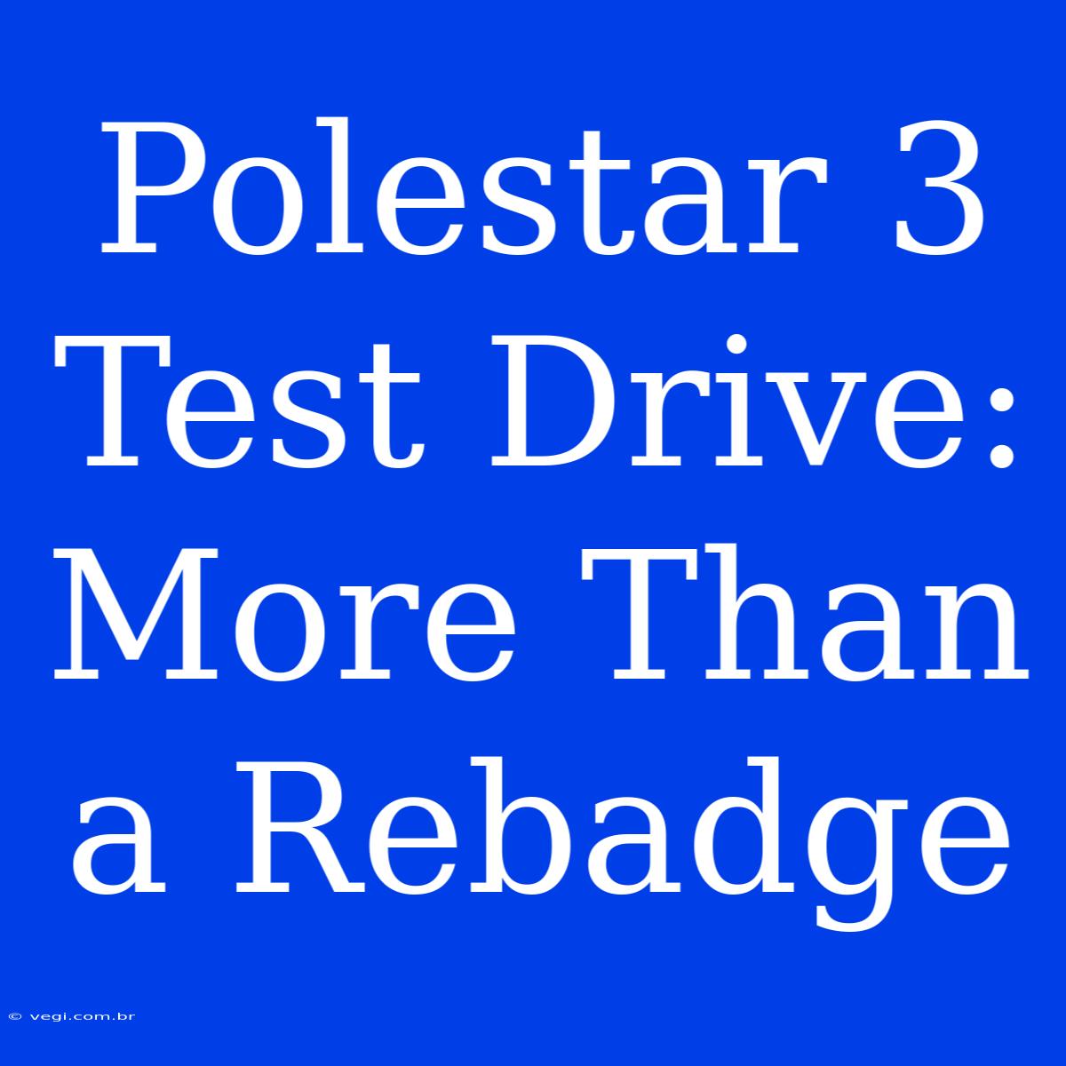 Polestar 3 Test Drive:  More Than A Rebadge