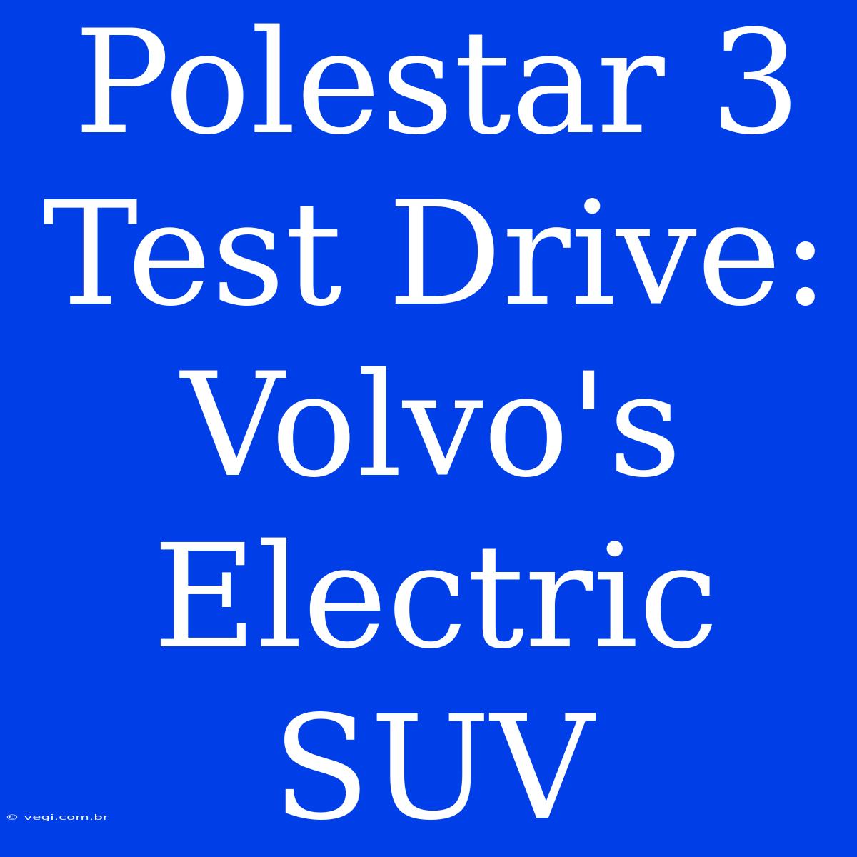 Polestar 3 Test Drive:  Volvo's Electric SUV