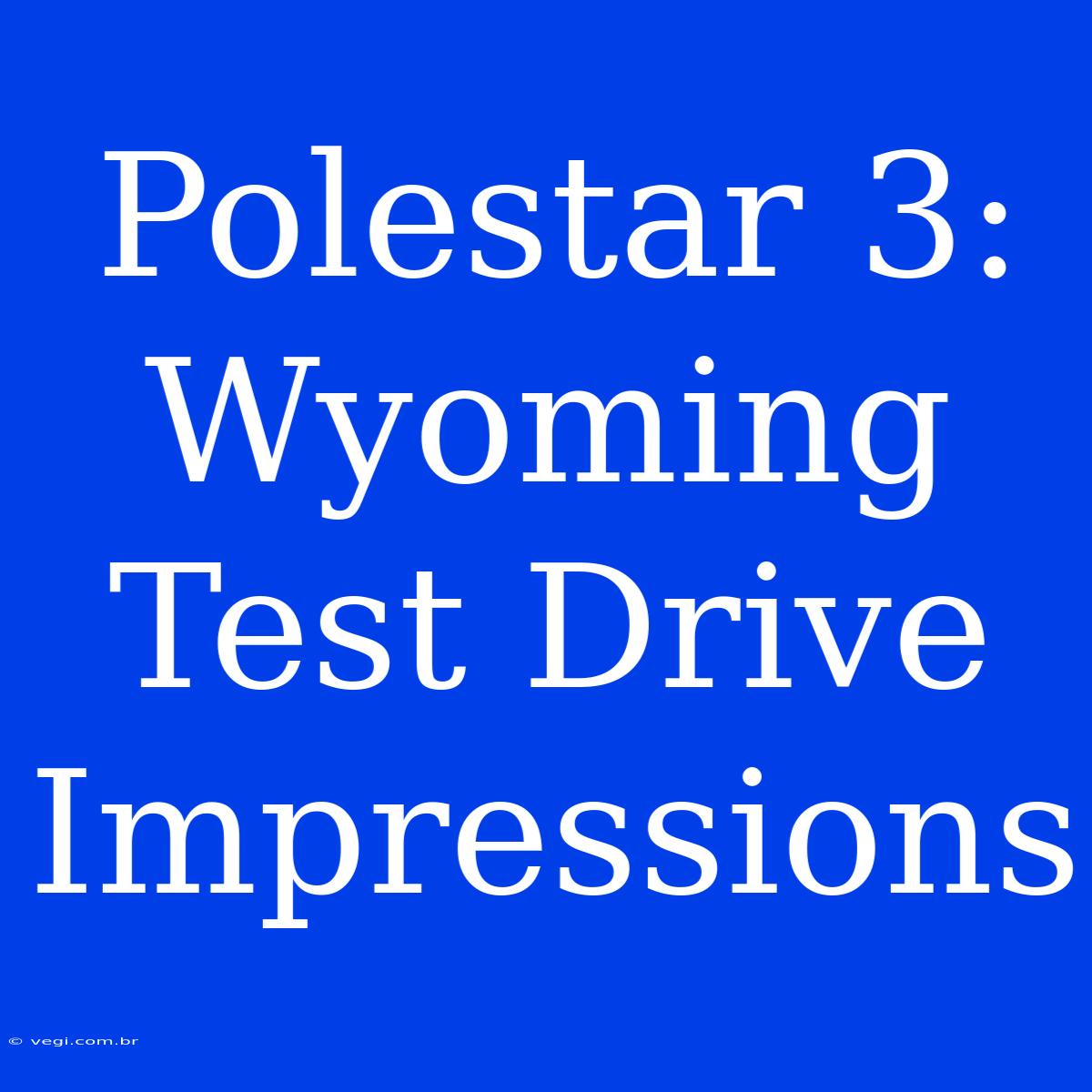 Polestar 3: Wyoming Test Drive Impressions