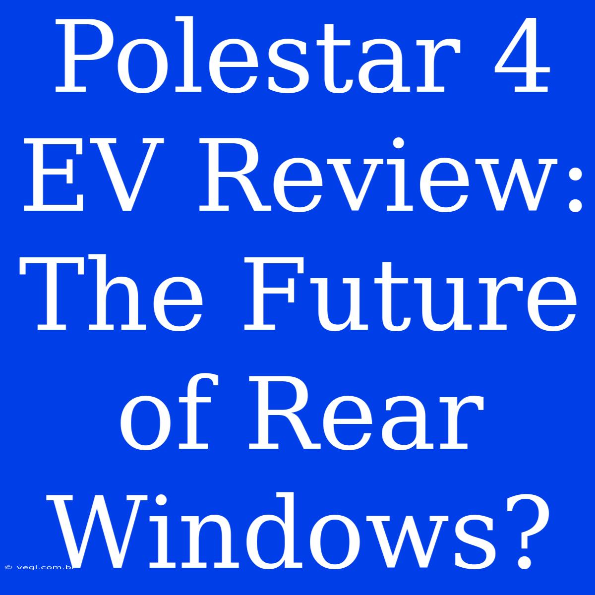 Polestar 4 EV Review: The Future Of Rear Windows?