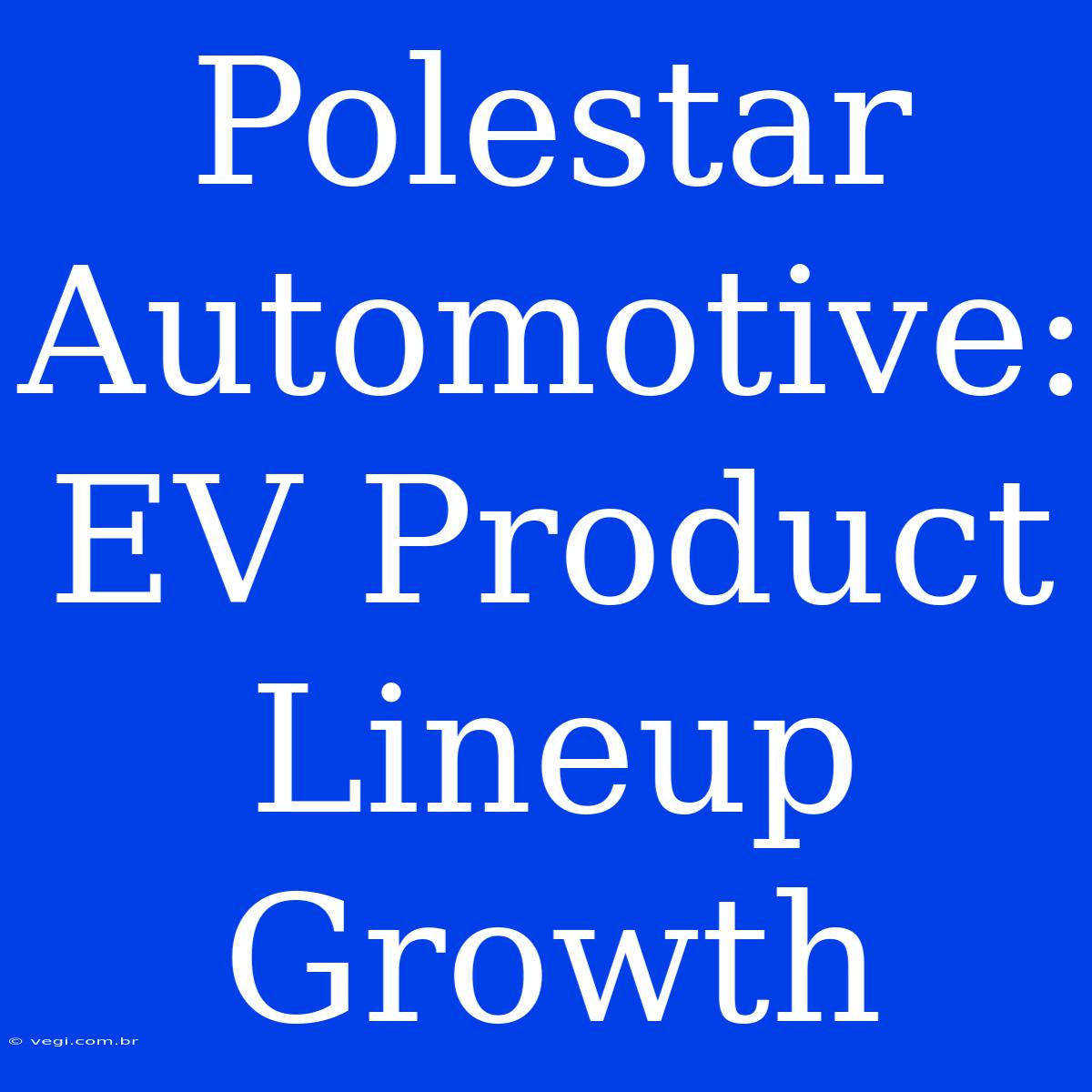 Polestar Automotive: EV Product Lineup Growth