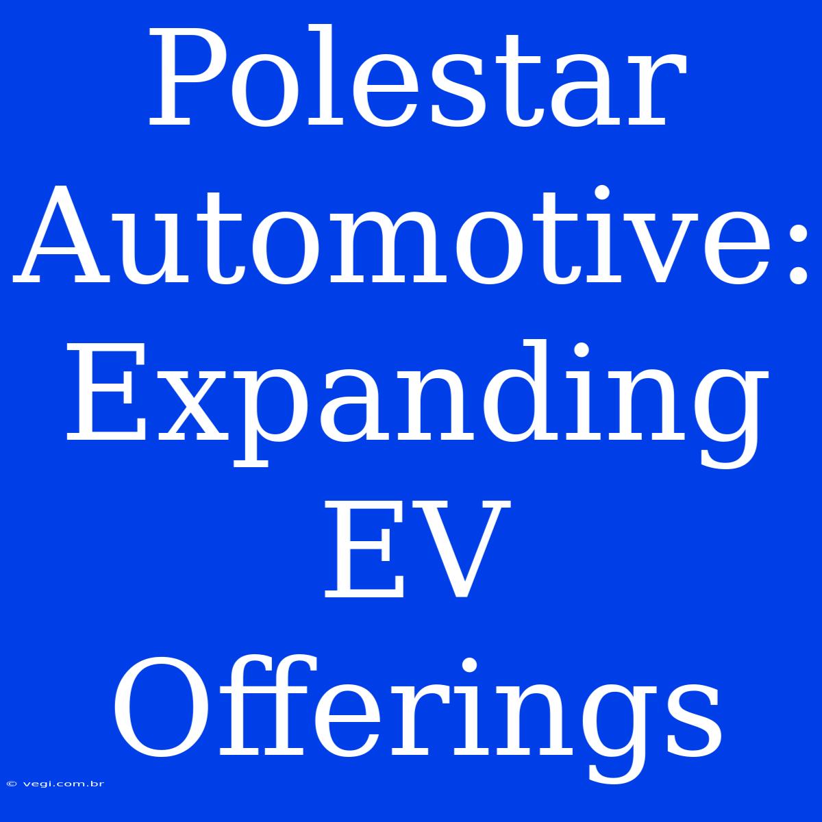 Polestar Automotive: Expanding EV Offerings