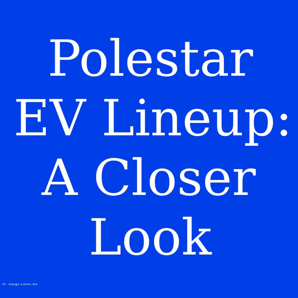 Polestar EV Lineup:  A Closer Look