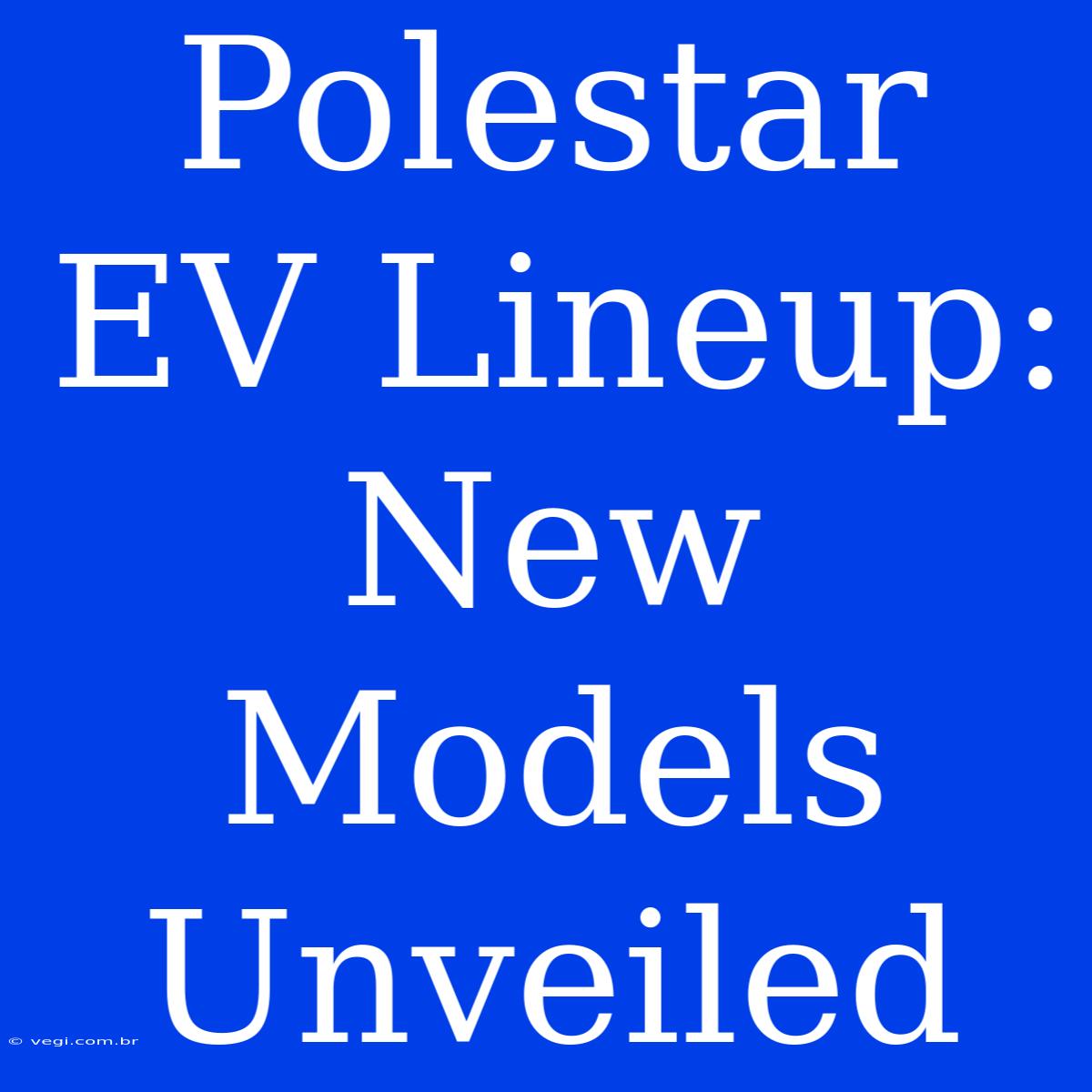 Polestar EV Lineup: New Models Unveiled