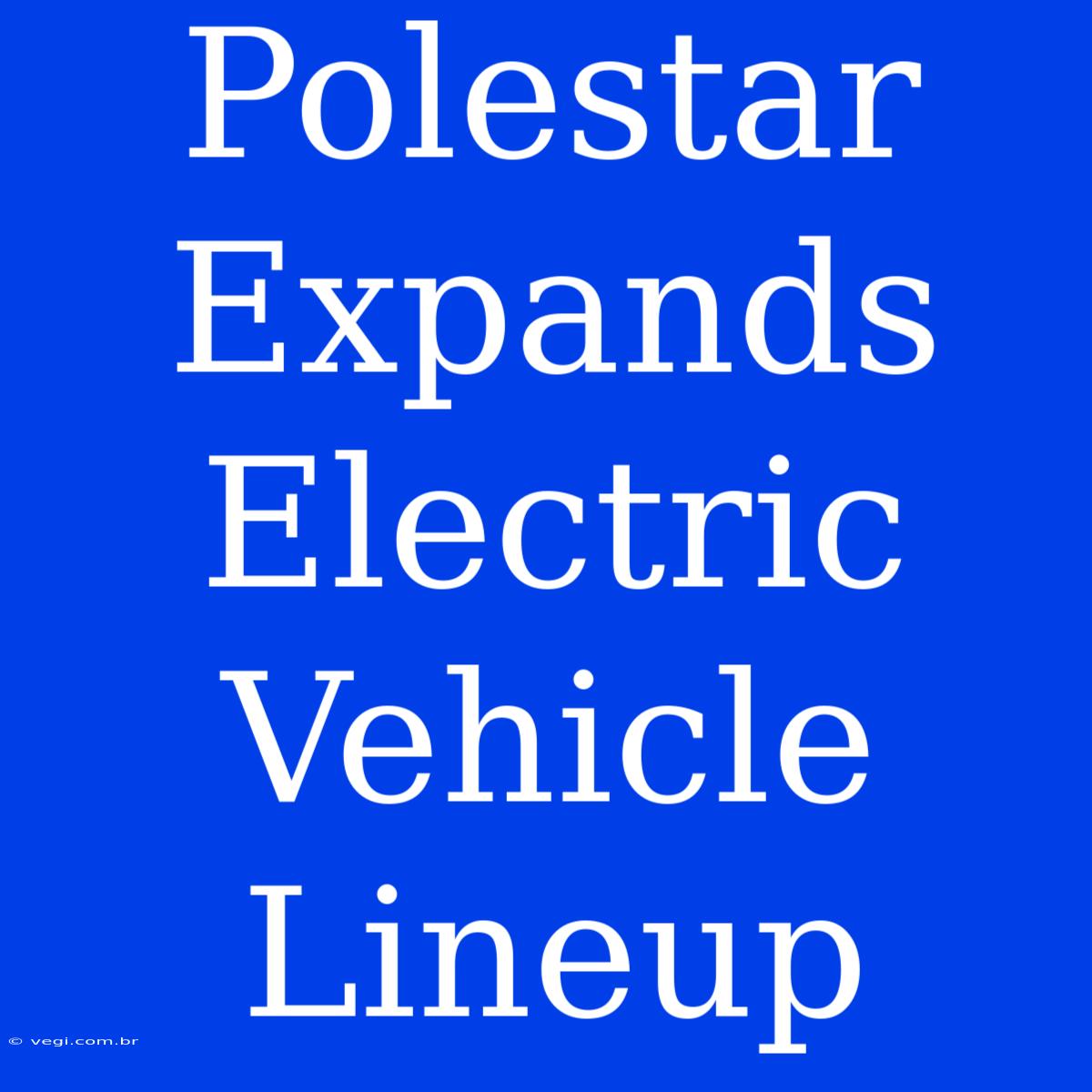 Polestar Expands Electric Vehicle Lineup