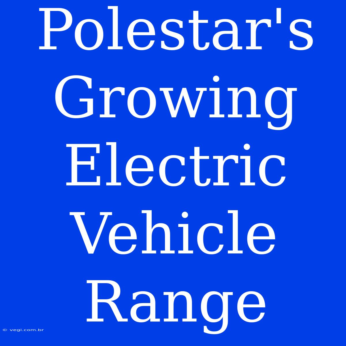 Polestar's Growing Electric Vehicle Range