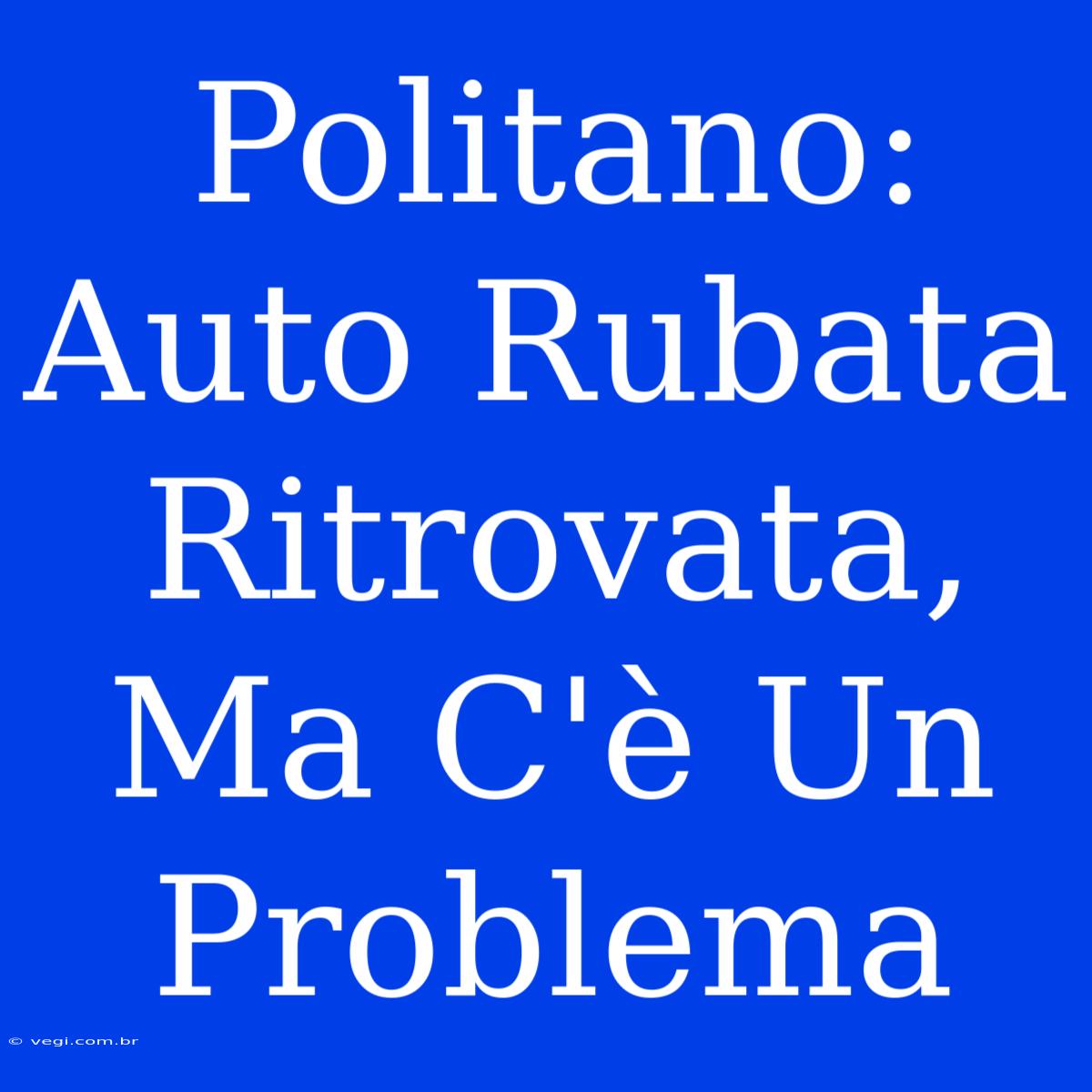 Politano: Auto Rubata Ritrovata, Ma C'è Un Problema