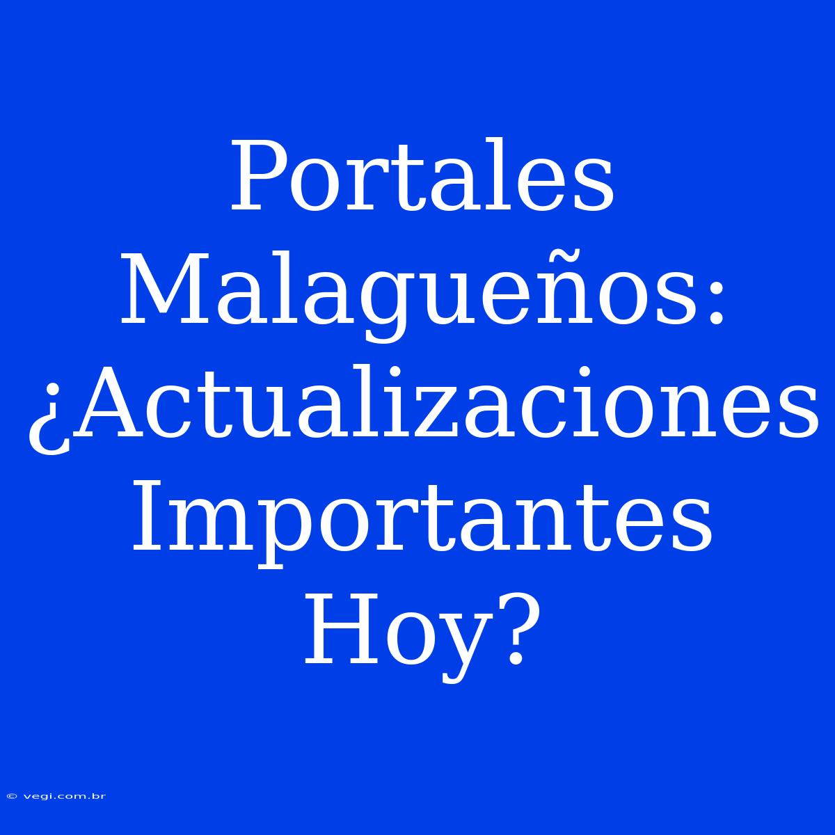 Portales Malagueños: ¿Actualizaciones Importantes Hoy?