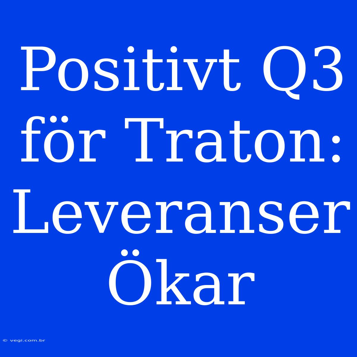 Positivt Q3 För Traton: Leveranser Ökar