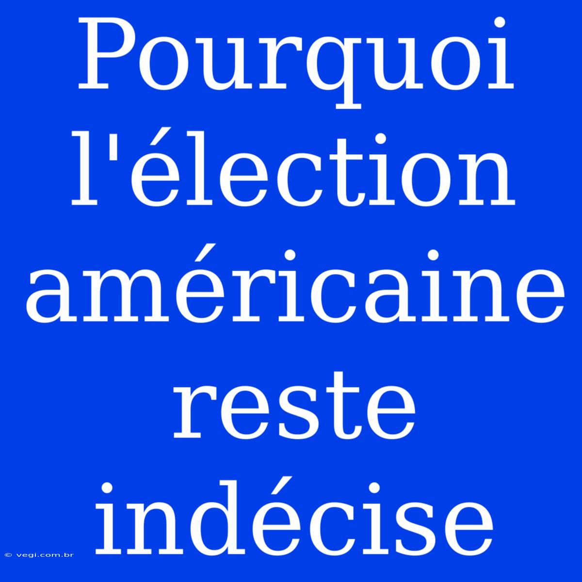 Pourquoi L'élection Américaine Reste Indécise