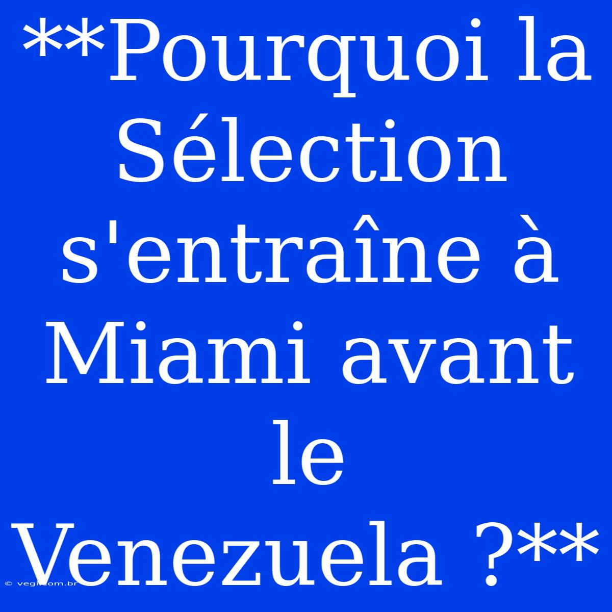 **Pourquoi La Sélection S'entraîne À Miami Avant Le Venezuela ?**