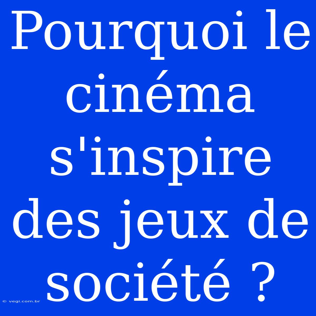 Pourquoi Le Cinéma S'inspire Des Jeux De Société ?