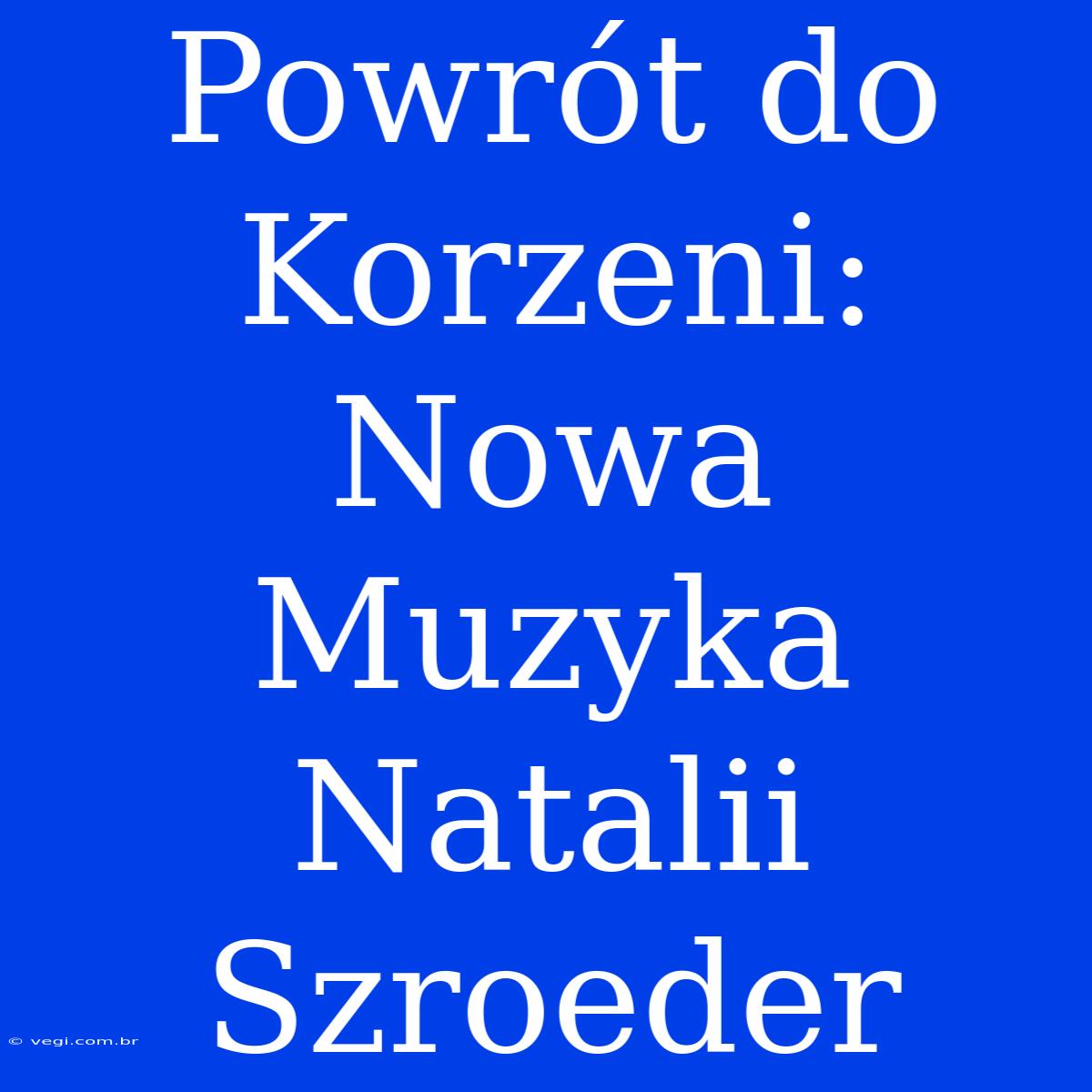 Powrót Do Korzeni: Nowa Muzyka Natalii Szroeder