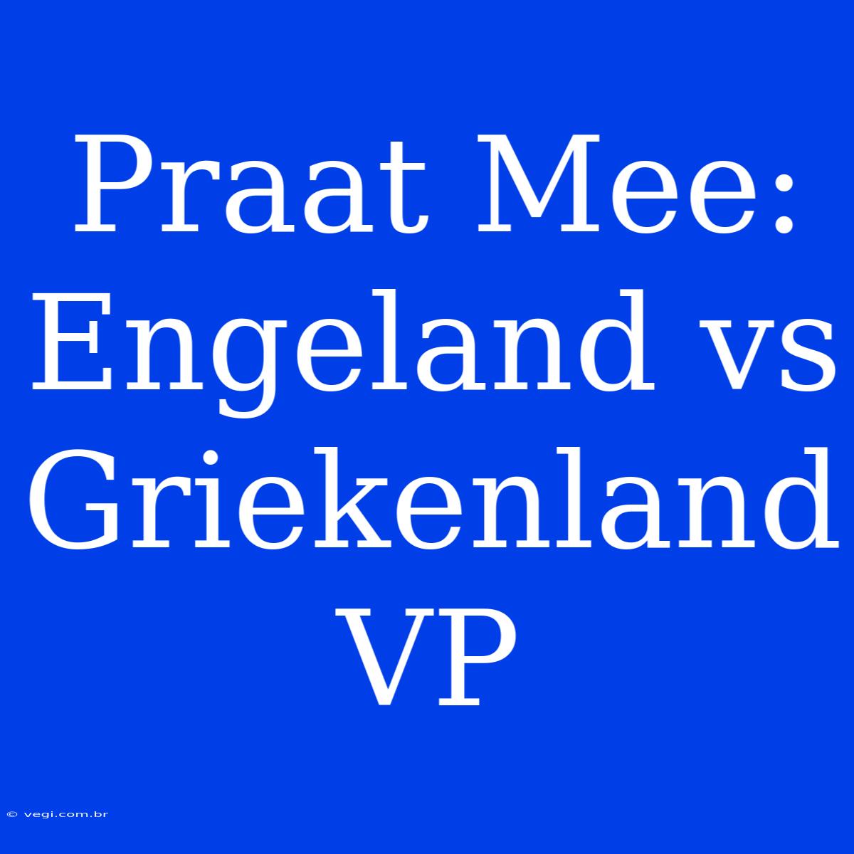 Praat Mee: Engeland Vs Griekenland VP