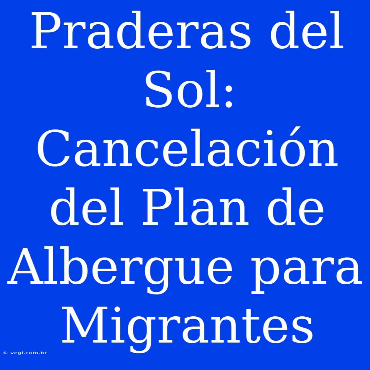 Praderas Del Sol: Cancelación Del Plan De Albergue Para Migrantes