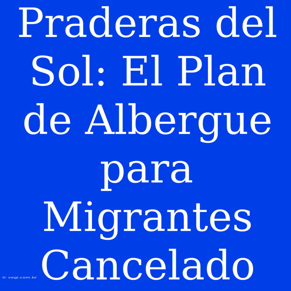 Praderas Del Sol: El Plan De Albergue Para Migrantes Cancelado