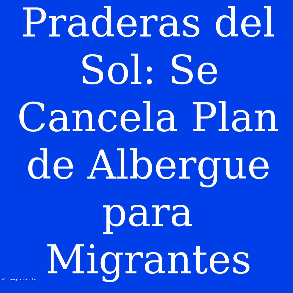 Praderas Del Sol: Se Cancela Plan De Albergue Para Migrantes