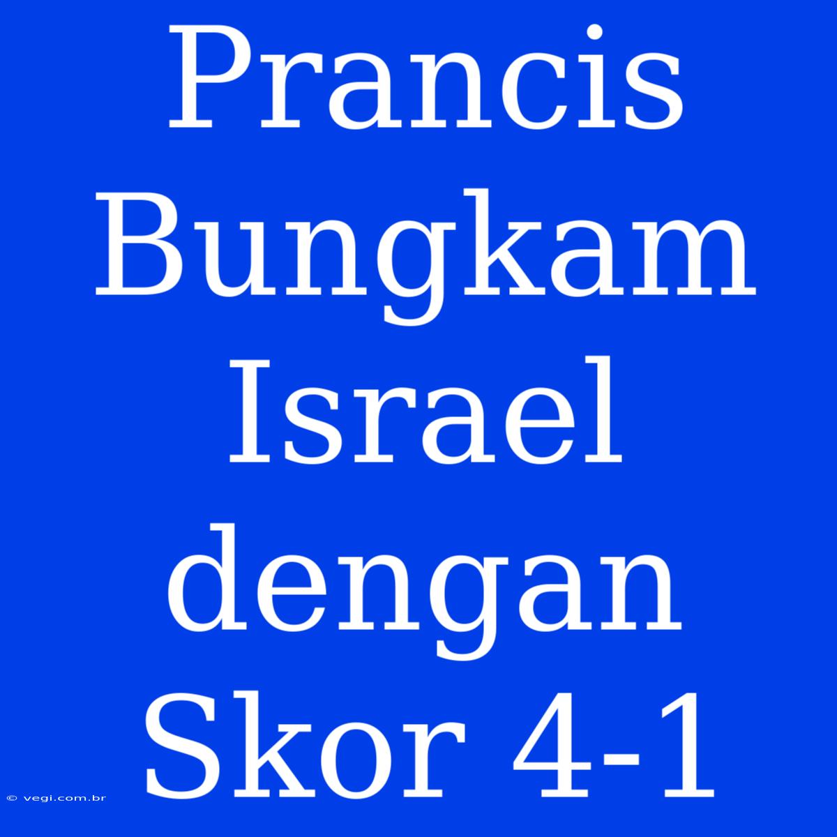 Prancis Bungkam Israel Dengan Skor 4-1