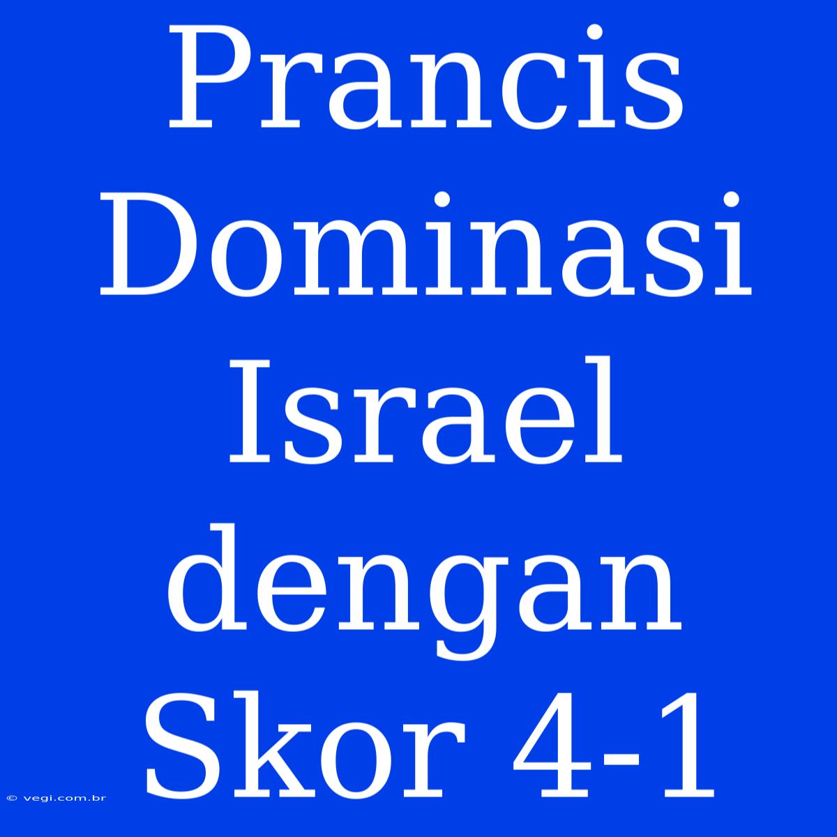 Prancis Dominasi Israel Dengan Skor 4-1