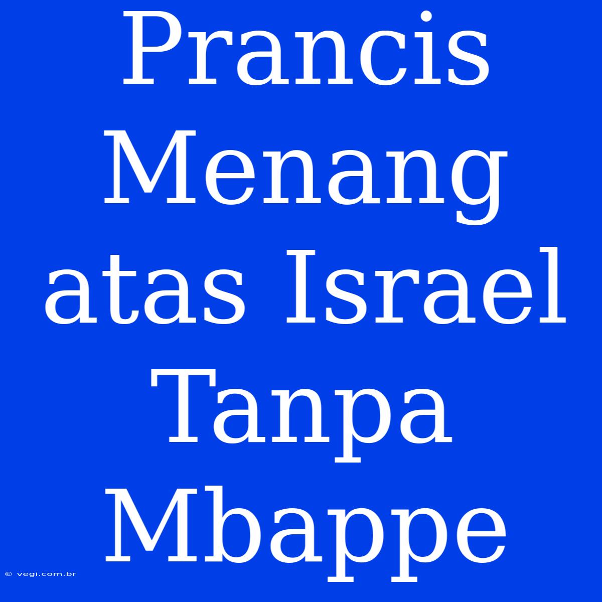 Prancis Menang Atas Israel Tanpa Mbappe