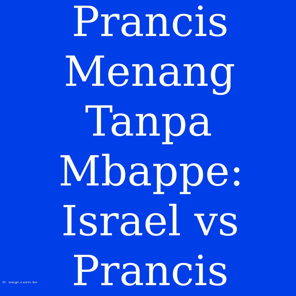 Prancis Menang Tanpa Mbappe: Israel Vs Prancis