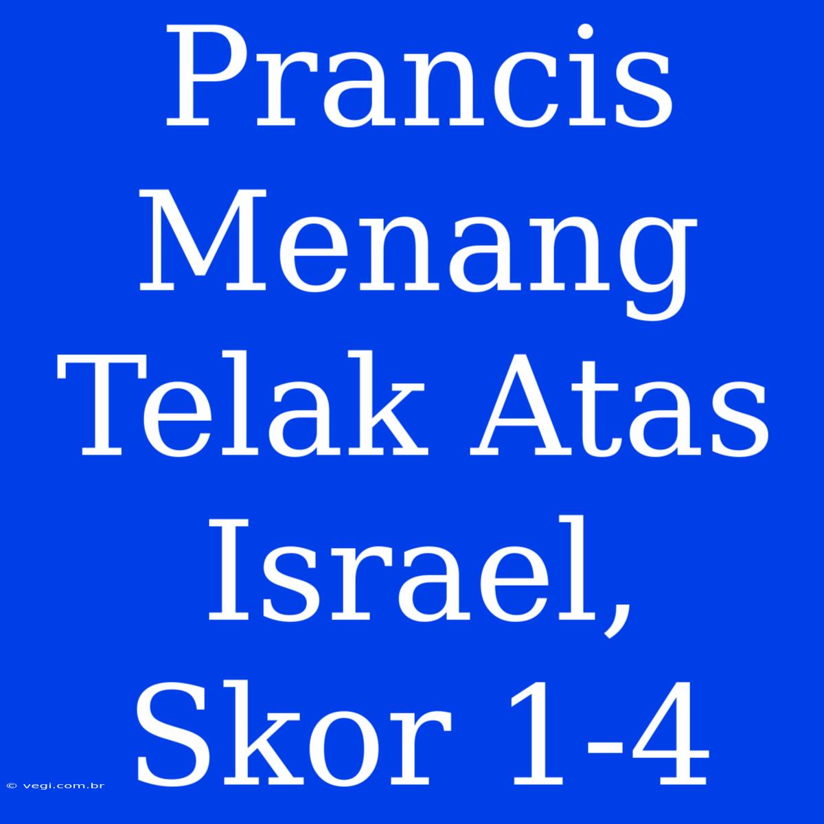 Prancis Menang Telak Atas Israel, Skor 1-4