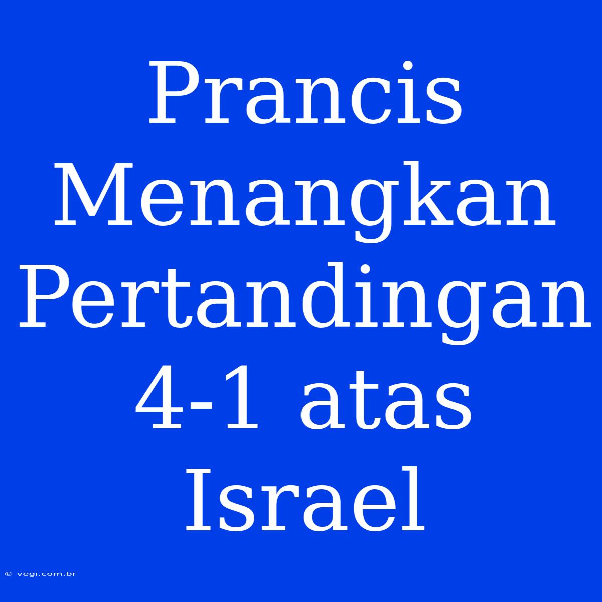 Prancis Menangkan Pertandingan 4-1 Atas Israel 