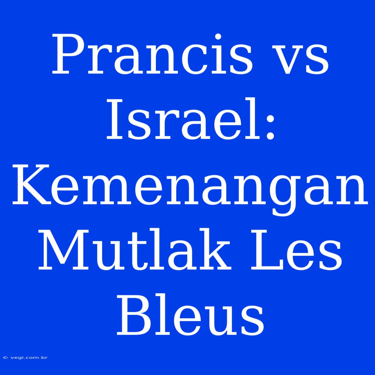 Prancis Vs Israel: Kemenangan Mutlak Les Bleus