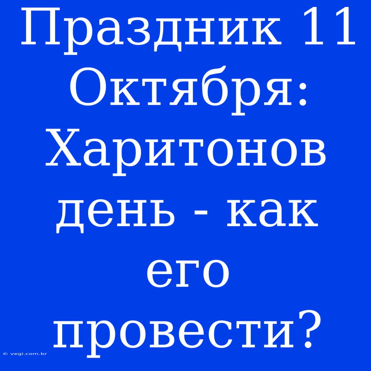 Праздник 11 Октября: Харитонов День - Как Его Провести?