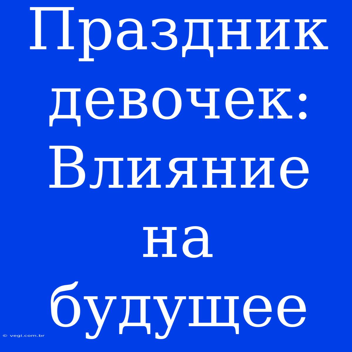 Праздник Девочек:  Влияние На Будущее