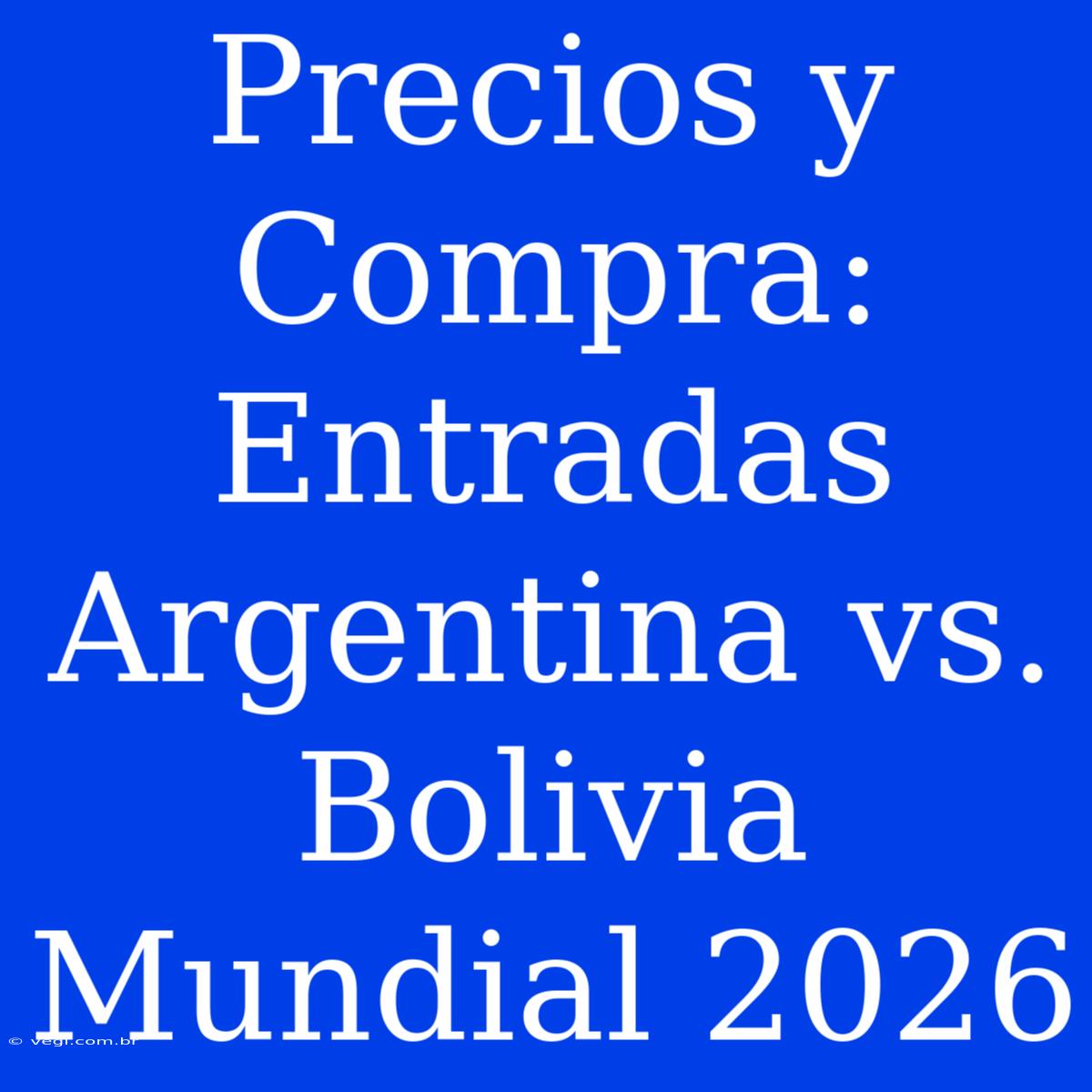 Precios Y Compra: Entradas Argentina Vs. Bolivia Mundial 2026