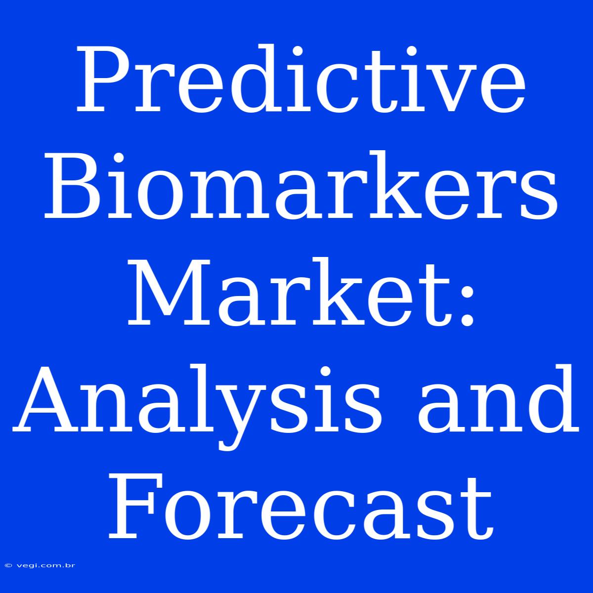 Predictive Biomarkers Market:  Analysis And Forecast