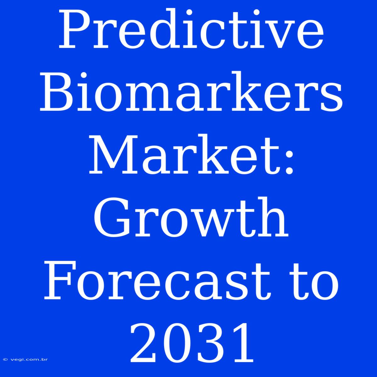 Predictive Biomarkers Market: Growth Forecast To 2031