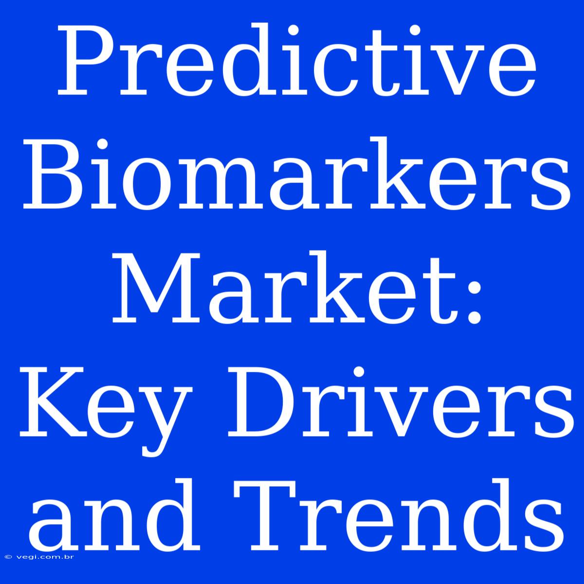 Predictive Biomarkers Market: Key Drivers And Trends