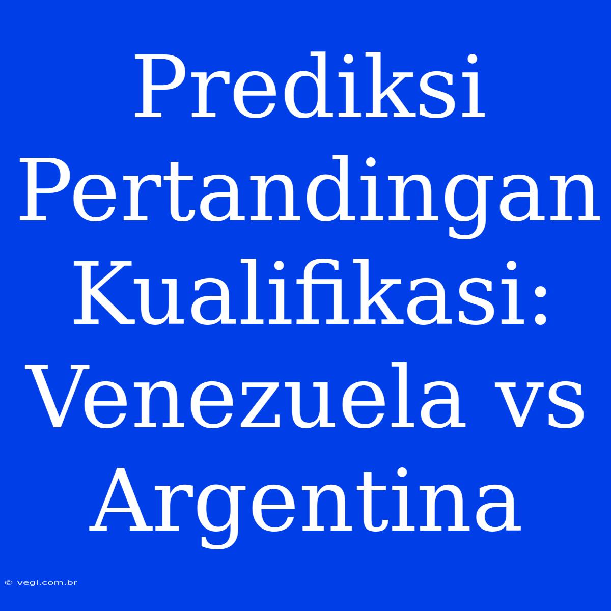 Prediksi Pertandingan Kualifikasi: Venezuela Vs Argentina