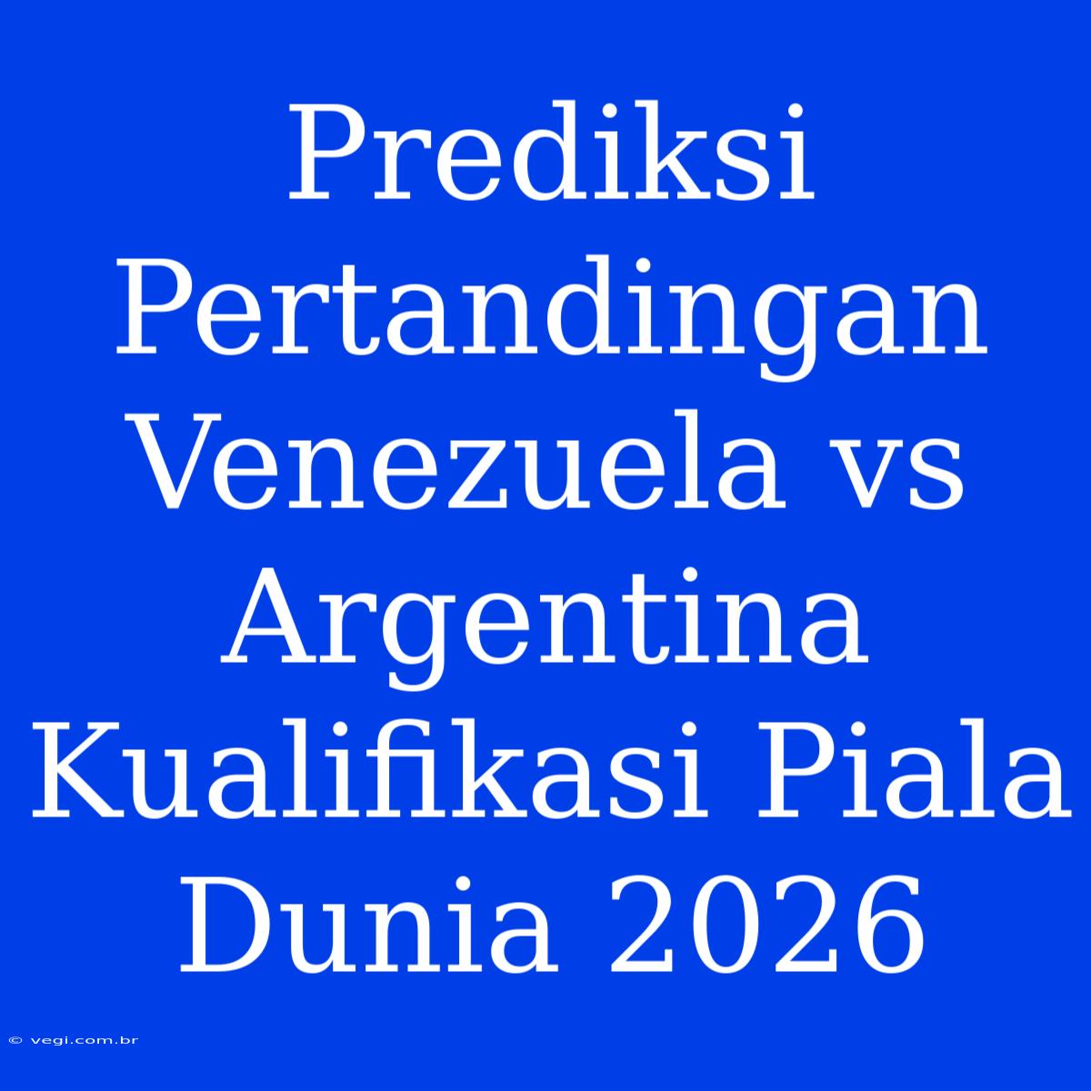 Prediksi Pertandingan Venezuela Vs Argentina Kualifikasi Piala Dunia 2026