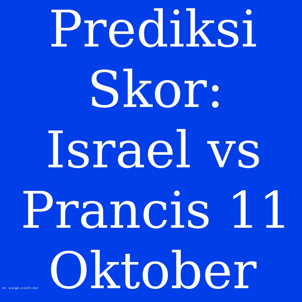 Prediksi Skor: Israel Vs Prancis 11 Oktober