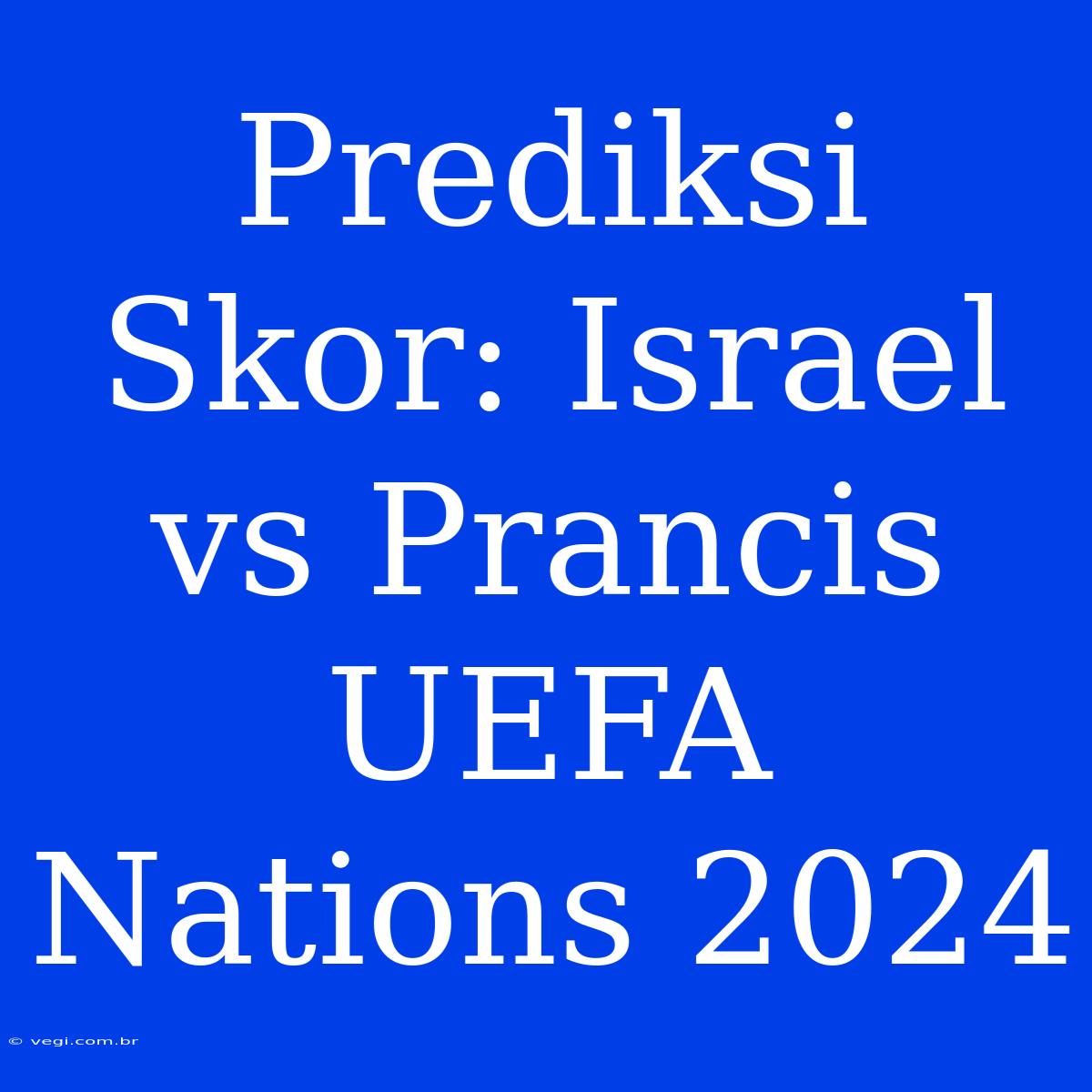 Prediksi Skor: Israel Vs Prancis UEFA Nations 2024 