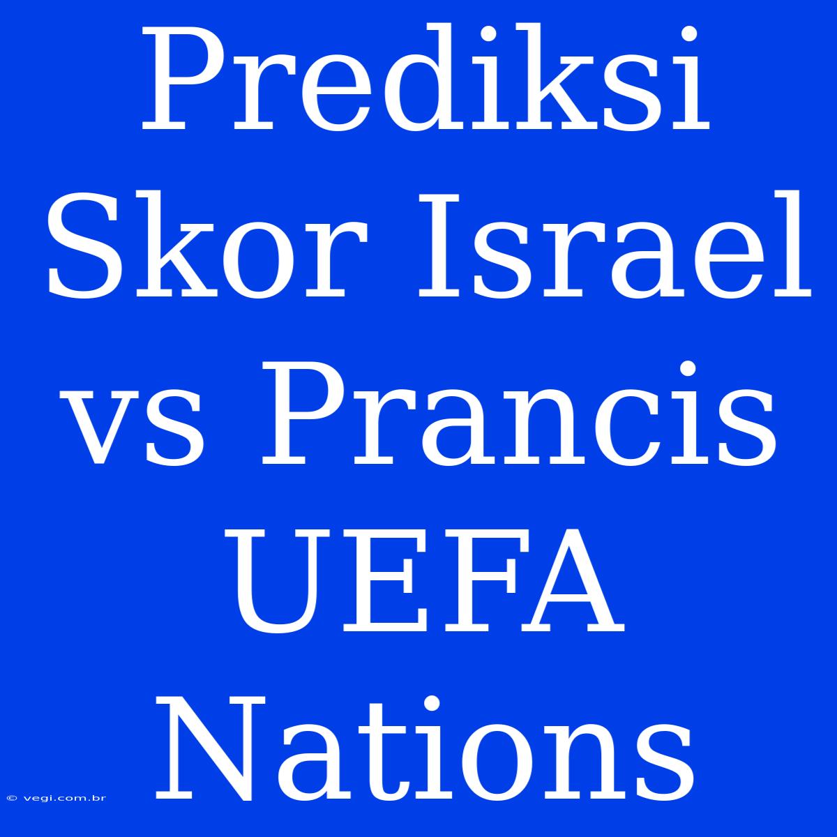 Prediksi Skor Israel Vs Prancis UEFA Nations