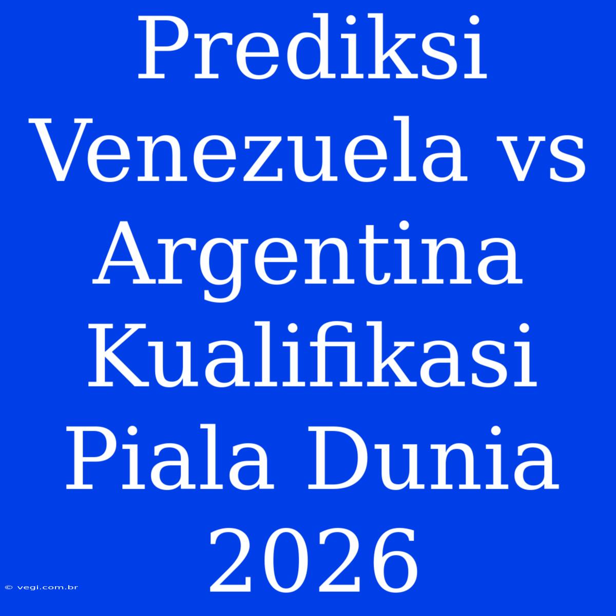 Prediksi Venezuela Vs Argentina Kualifikasi Piala Dunia 2026