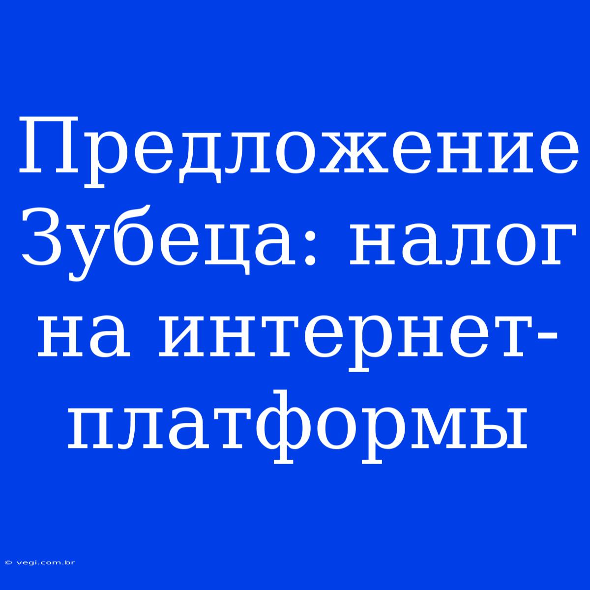 Предложение Зубеца: Налог На Интернет-платформы