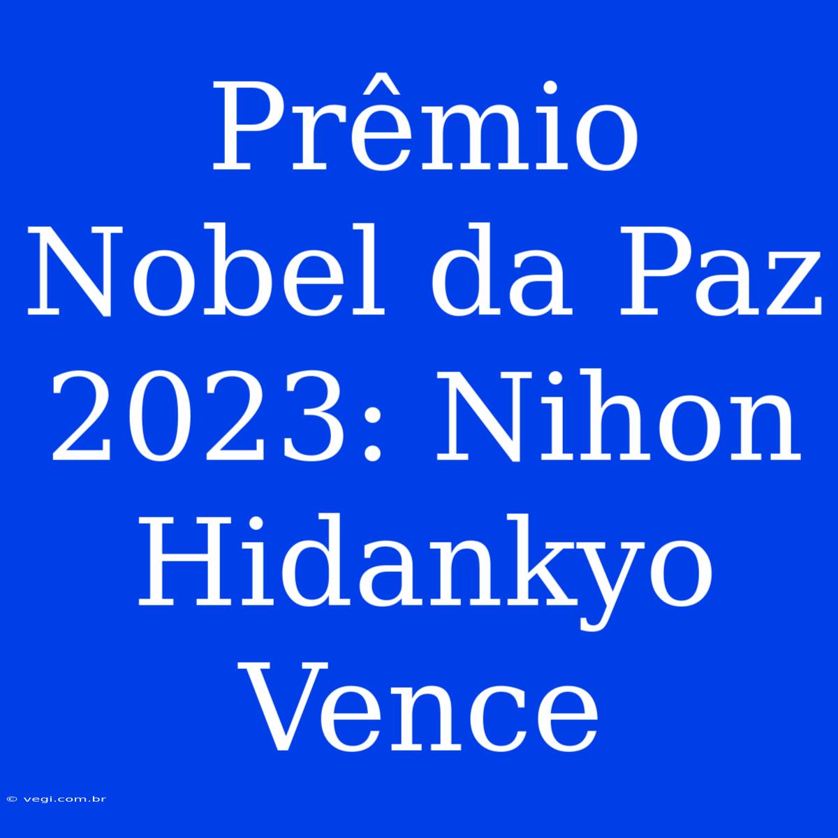 Prêmio Nobel Da Paz 2023: Nihon Hidankyo Vence