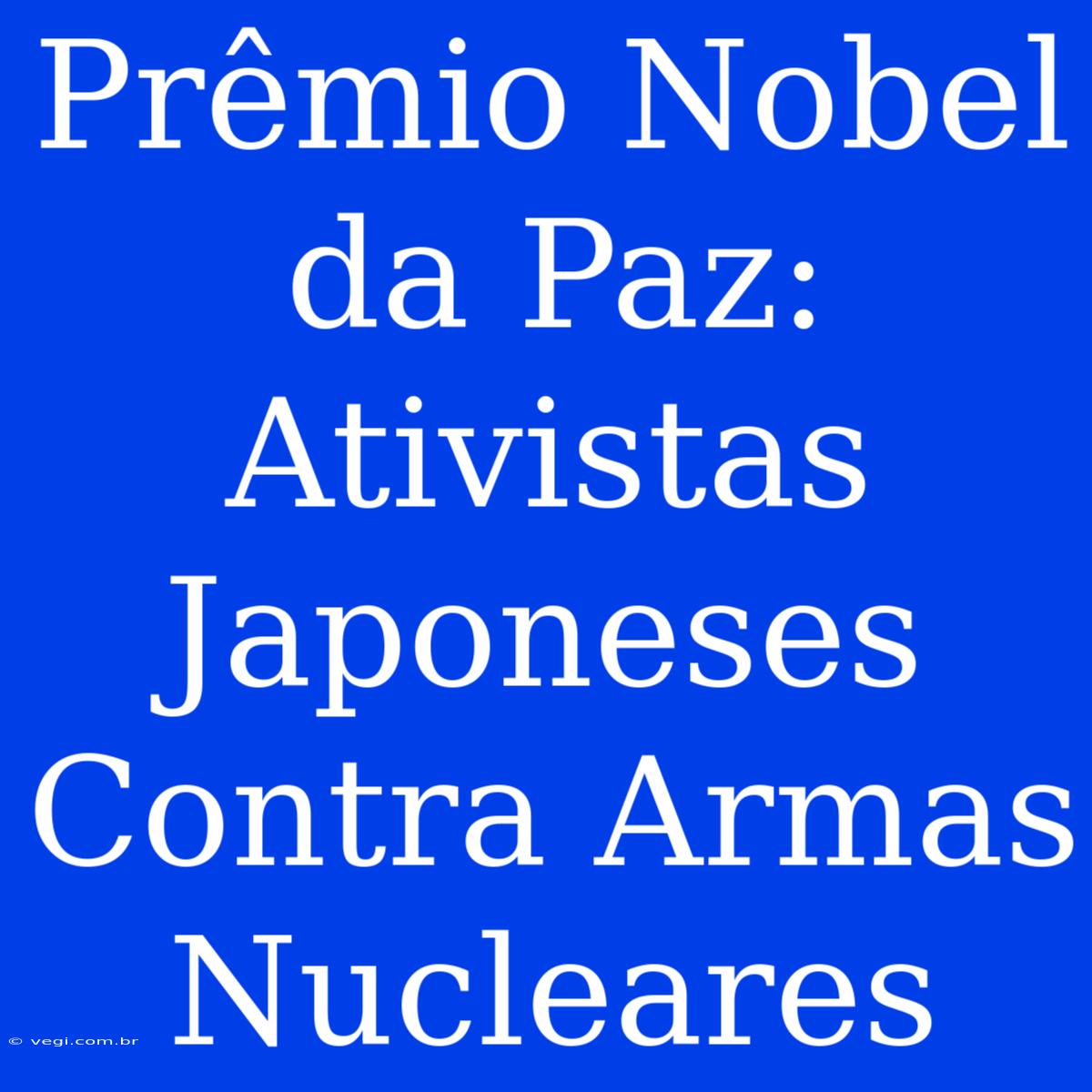 Prêmio Nobel Da Paz: Ativistas Japoneses Contra Armas Nucleares