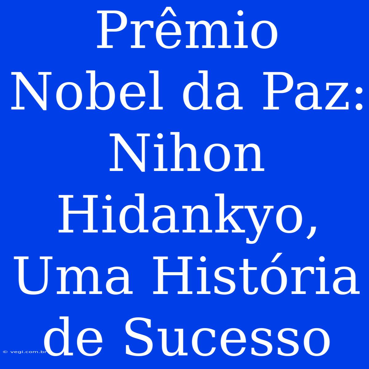 Prêmio Nobel Da Paz: Nihon Hidankyo, Uma História De Sucesso