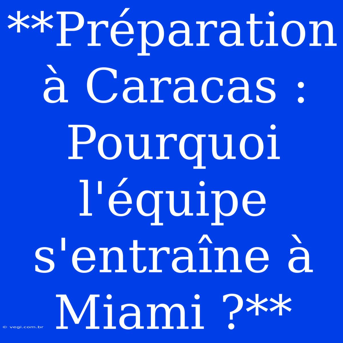 **Préparation À Caracas : Pourquoi L'équipe S'entraîne À Miami ?**